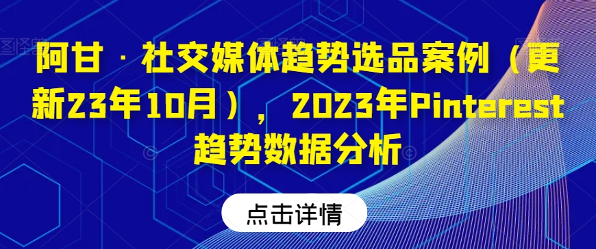 阿甘·社交媒体趋势选品案例（更新23年10月），2023年Pinterest趋势数据分析-ANQUYE-HENHENLU-26UUU[首页]