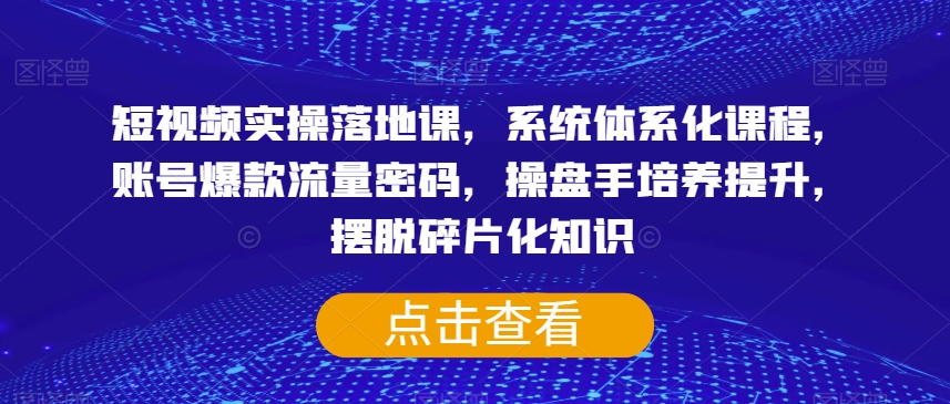 短视频实操落地课，系统体系化课程，账号爆款流量密码，操盘手培养提升，摆脱碎片化知识-ANQUYE-HENHENLU-26UUU[首页]