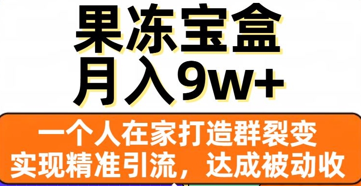 果冻宝盒，一个人在家打造群裂变，实现精准引流，达成被动收入，月入9w+-ANQUYE-HENHENLU-26UUU[首页]