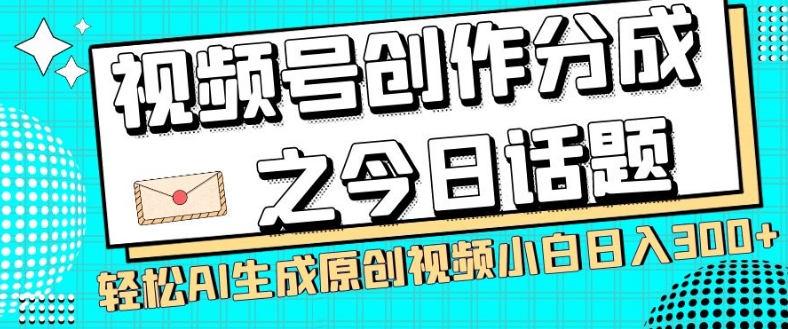 视频号创作分成之今日话题，两种方法，轻松AI生成原创视频，小白日入300+-ANQUYE-HENHENLU-26UUU[首页]
