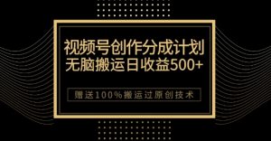 最新视频号创作分成计划，无脑搬运一天收益500+，100%搬运过原创技巧【揭秘】-ANQUYE-HENHENLU-26UUU[首页]