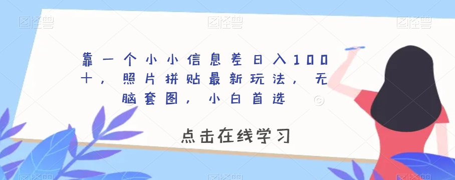 靠一个小小信息差日入100＋，照片拼贴最新玩法，无脑套图，小白首选【揭秘】-ANQUYE-HENHENLU-26UUU[首页]