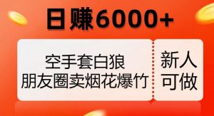 空手套白狼，朋友圈卖烟花爆竹，日赚6000+【揭秘】-ANQUYE-HENHENLU-26UUU[首页]