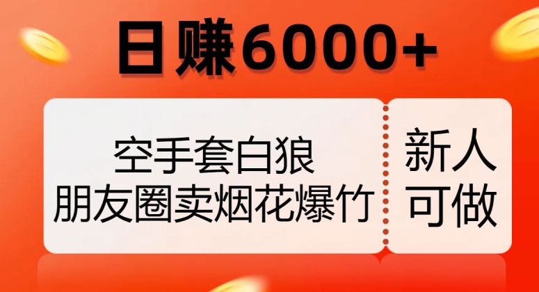 空手套白狼，朋友圈卖烟花爆竹，日赚6000+【揭秘】-ANQUYE-HENHENLU-26UUU[首页]