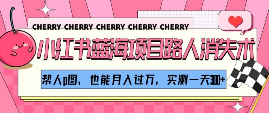 小红书蓝海项目路人消失术，帮人p图，也能月入过万，实测一天300+【揭秘】-ANQUYE-HENHENLU-26UUU[首页]