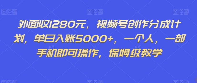 外面收1280元，视频号创作分成计划，单日入账5000+，一个人，一部手机即可操作，保姆级教学【揭秘】-ANQUYE-HENHENLU-26UUU[首页]