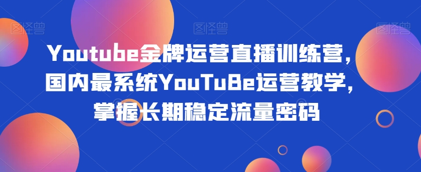 Youtube金牌运营直播训练营，国内最系统YouTuBe运营教学，掌握长期稳定流量密码-ANQUYE-HENHENLU-26UUU[首页]