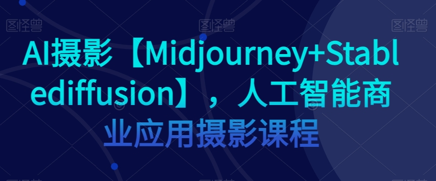 AI摄影【Midjourney+Stablediffusion】，人工智能商业应用摄影课程-ANQUYE-HENHENLU-26UUU[首页]