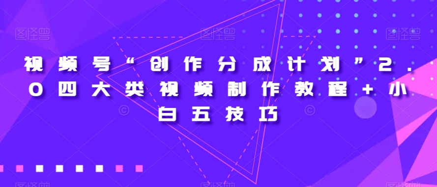 视频号“创作分成计划”2.0四大类视频制作教程+小白五技巧【揭秘】-ANQUYE-HENHENLU-26UUU[首页]