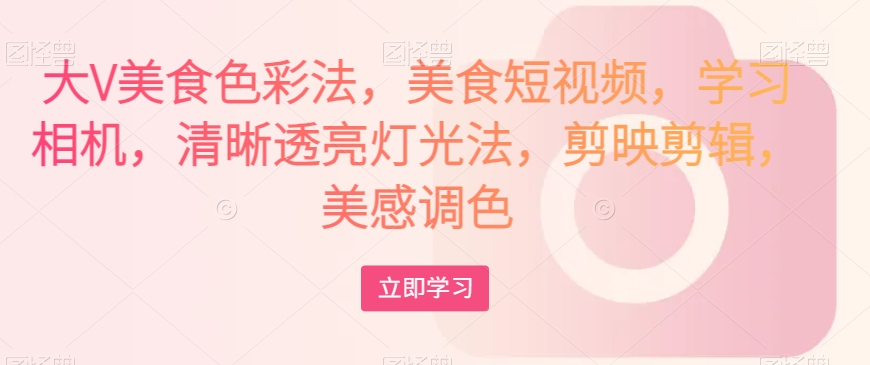 大V美食色彩法，美食短视频，学习相机，清晰透亮灯光法，剪映剪辑，美感调色-ANQUYE-HENHENLU-26UUU[首页]