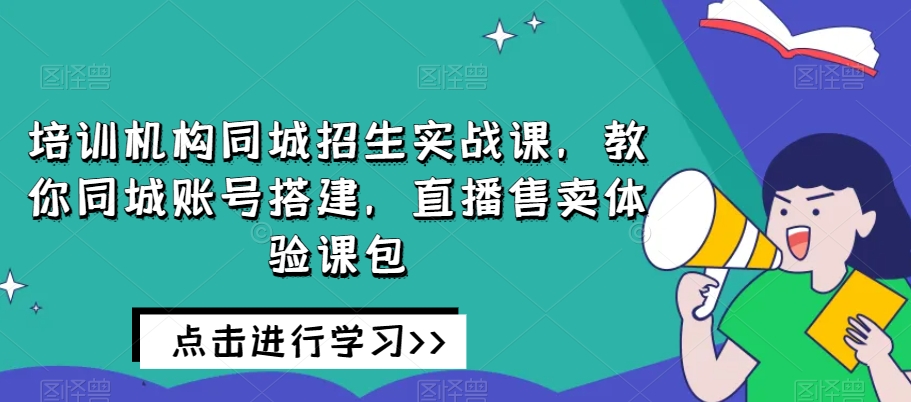 培训机构同城招生实战课，教你同城账号搭建，直播售卖体验课包-ANQUYE-HENHENLU-26UUU[首页]