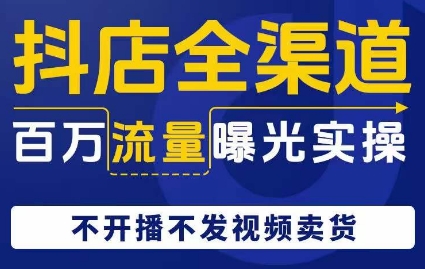 抖店全渠道百万流量曝光实操，不开播不发视频带货-ANQUYE-HENHENLU-26UUU[首页]