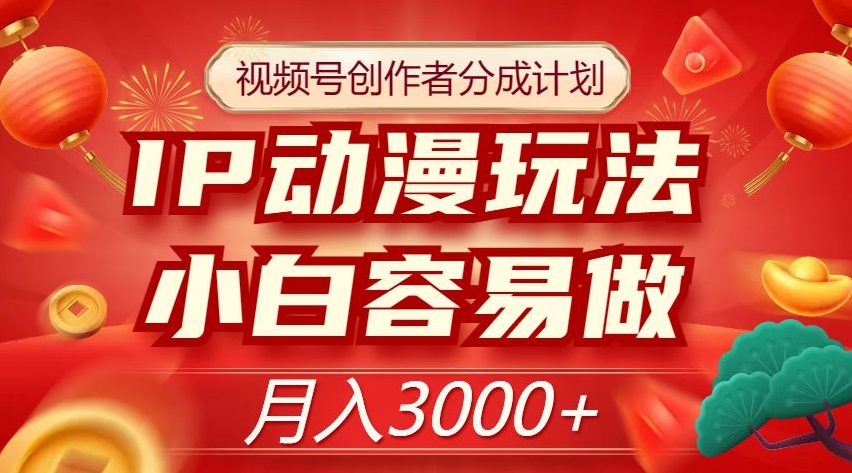 视频号创作者分成计划，IP动漫玩法，小白容易做，月入3000+【揭秘】-ANQUYE-HENHENLU-26UUU[首页]