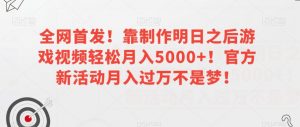 全网首发！靠制作明日之后游戏视频轻松月入5000+！官方新活动月入过万不是梦！【揭秘】-ANQUYE-HENHENLU-26UUU[首页]