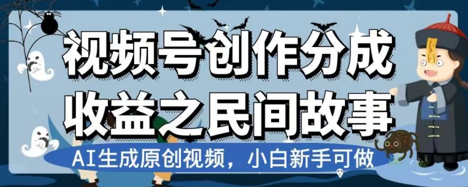 视频号创作分成收益之民间故事，AI生成原创视频，小白新手可做【揭秘】-ANQUYE-HENHENLU-26UUU[首页]