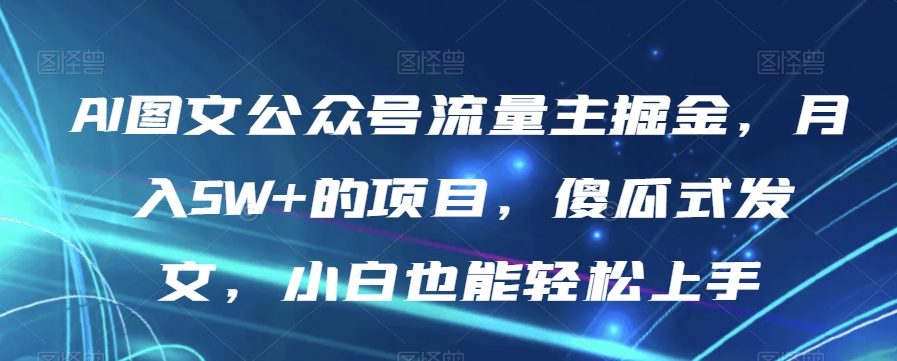 AI图文公众号流量主掘金，月入5W+的项目，傻瓜式发文，小白也能轻松上手【揭秘】-ANQUYE-HENHENLU-26UUU[首页]