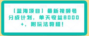 【蓝海项目】最新视频号分成计划，单天收益8000+，附玩法教程！-ANQUYE-HENHENLU-26UUU[首页]