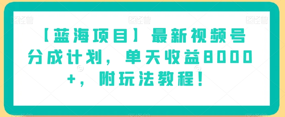 【蓝海项目】最新视频号分成计划，单天收益8000+，附玩法教程！-ANQUYE-HENHENLU-26UUU[首页]