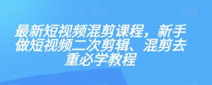 最新短视频混剪课程，新手做短视频二次剪辑、混剪去重必学教程-ANQUYE-HENHENLU-26UUU[首页]