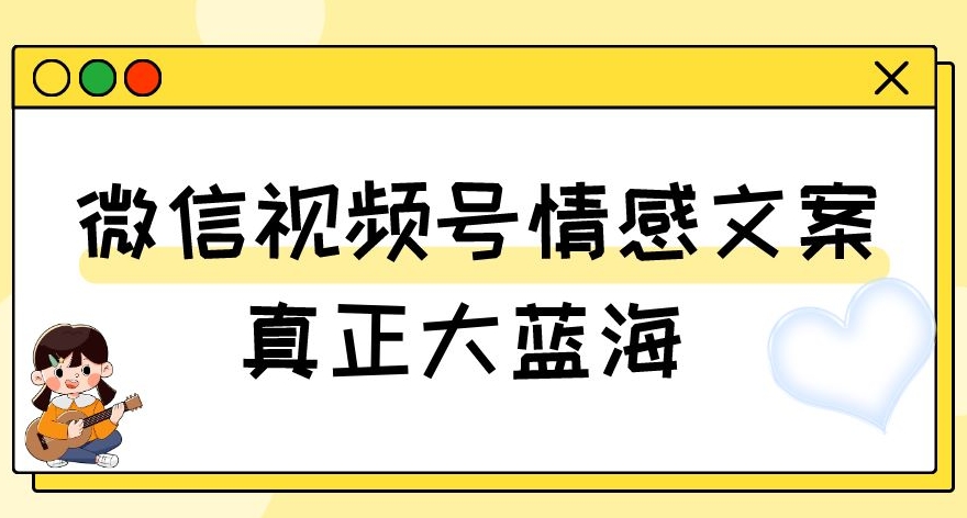 视频号情感文案，真正大蓝海，简单操作，新手小白轻松上手（教程+素材）【揭秘】-ANQUYE-HENHENLU-26UUU[首页]