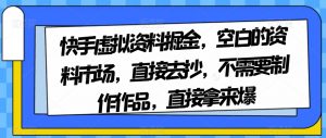 快手虚拟资料掘金，空白的资料市场，直接去抄，不需要制作作品，直接拿来爆-ANQUYE-HENHENLU-26UUU[首页]
