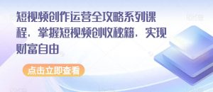 短视频创作运营全攻略系列课程，掌握短视频创收秘籍，实现财富自由-ANQUYE-HENHENLU-26UUU[首页]