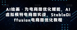 AI绘画·为电商图优化赋能，AI虚拟模特电商图实战，StableDiffusion电商图优化教程-ANQUYE-HENHENLU-26UUU[首页]
