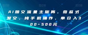 AI图文流量主矩阵，傻瓜式发文，纯手机操作，单日入300-500元【揭秘】-ANQUYE-HENHENLU-26UUU[首页]