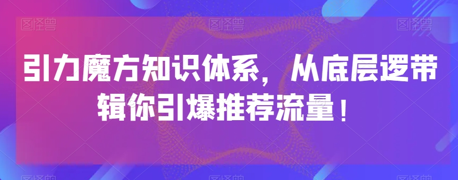 引力魔方知识体系，从底层逻‮带辑‬你引爆‮荐推‬流量！-ANQUYE-HENHENLU-26UUU[首页]