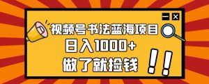 视频号书法蓝海项目，玩法简单，日入1000+【揭秘】-ANQUYE-HENHENLU-26UUU[首页]