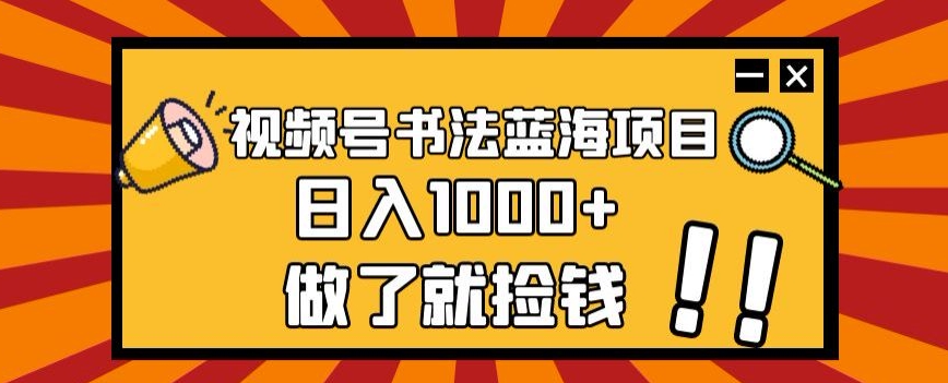 视频号书法蓝海项目，玩法简单，日入1000+【揭秘】-ANQUYE-HENHENLU-26UUU[首页]