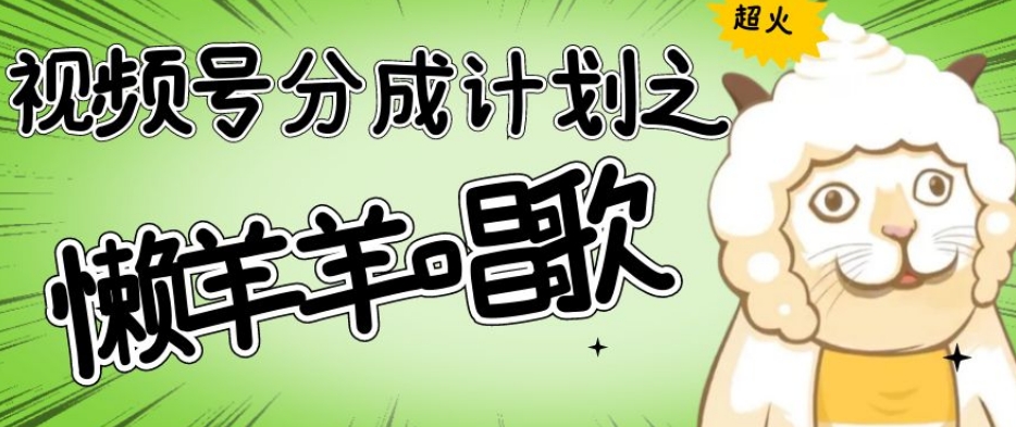 视频号分成计划之懒羊羊唱歌，羊村的羊唱歌号爆火，操作简单，收益轻松破千【揭秘】-ANQUYE-HENHENLU-26UUU[首页]