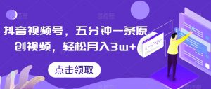 抖音视频号，五分钟一条原创视频，轻松月入3w+【独家秘诀，传授赚钱方法】【揭秘】-ANQUYE-HENHENLU-26UUU[首页]