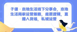 子谦·本地生活线下分享会，本地生活商家运营策略，底层逻辑，直播人货场，私域运营-ANQUYE-HENHENLU-26UUU[首页]