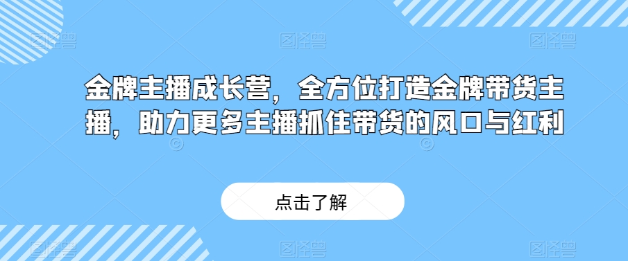 金牌主播成长营，全方位打造金牌带货主播，助力更多主播抓住带货的风口与红利-ANQUYE-HENHENLU-26UUU[首页]