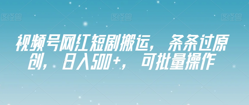 视频号网红短剧搬运，条条过原创，日入500+，可批量操作【揭秘】-ANQUYE-HENHENLU-26UUU[首页]