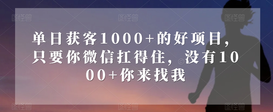 单日获客1000+的好项目，只要你微信扛得住，没有1000+你来找我【揭秘】-ANQUYE-HENHENLU-26UUU[首页]