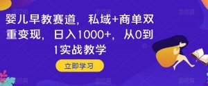 婴儿早教赛道，私域+商单双重变现，日入1000+，从0到1实战教学【揭秘】-ANQUYE-HENHENLU-26UUU[首页]