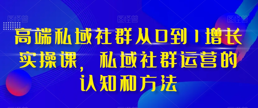 高端私域社群从0到1增长实操课，私域社群运营的认知和方法-ANQUYE-HENHENLU-26UUU[首页]