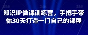 知识IP做课训练营，手把手带你30天打造一门自己的课程-ANQUYE-HENHENLU-26UUU[首页]