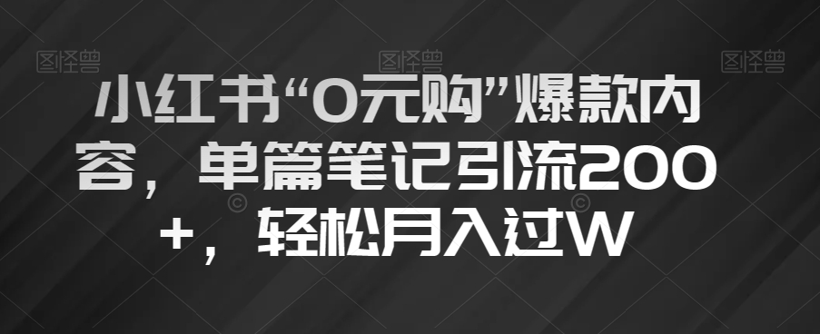 小红书“0元购”爆款内容，单篇笔记引流200+，轻松月入过W【揭秘】-ANQUYE-HENHENLU-26UUU[首页]