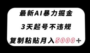 最新AI暴力掘金，3天必起号不违规，复制粘贴月入5000＋【揭秘】-ANQUYE-HENHENLU-26UUU[首页]