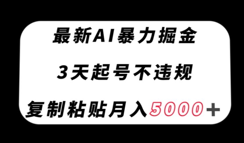 最新AI暴力掘金，3天必起号不违规，复制粘贴月入5000＋【揭秘】-ANQUYE-HENHENLU-26UUU[首页]