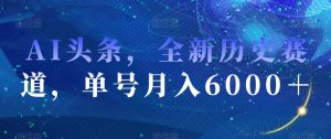 AI头条，全新历史赛道，单号月入6000＋【揭秘】-ANQUYE-HENHENLU-26UUU[首页]