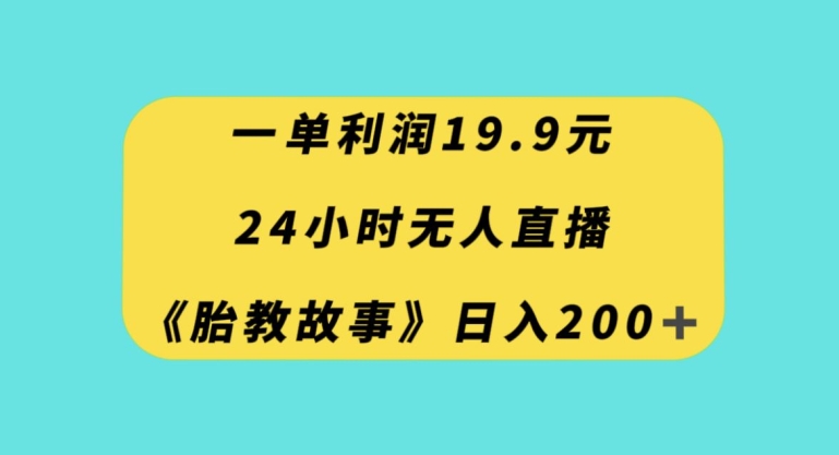 一单利润19.9，24小时无人直播胎教故事，每天轻松200+【揭秘】-ANQUYE-HENHENLU-26UUU[首页]
