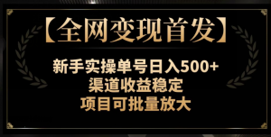 【全网变现首发】新手实操单号日入500+，渠道收益稳定，项目可批量放大【揭秘】-ANQUYE-HENHENLU-26UUU[首页]