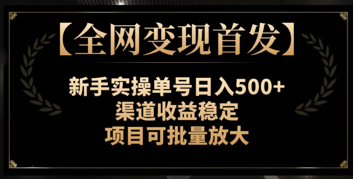 【全网变现首发】新手实操单号日入500+，渠道收益稳定，项目可批量放大【揭秘】-ANQUYE-HENHENLU-26UUU[首页]