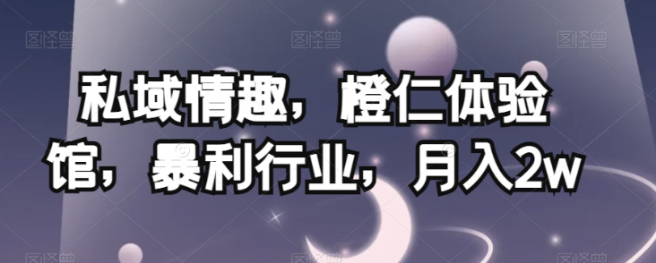 私域情趣，橙仁体验馆，暴利行业，月入2w【揭秘】-ANQUYE-HENHENLU-26UUU[首页]