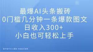最爆AI头条搬砖，0门槛几分钟一条爆款图文，日收入300+，小白也可轻松上手【揭秘】-ANQUYE-HENHENLU-26UUU[首页]