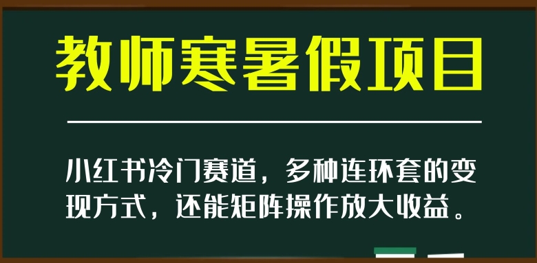 小红书冷门赛道，教师寒暑假项目，多种连环套的变现方式，还能矩阵操作放大收益【揭秘】-ANQUYE-HENHENLU-26UUU[首页]